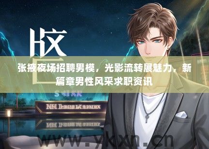张掖夜场招聘男模，光影流转展魅力，新篇章男性风采求职资讯