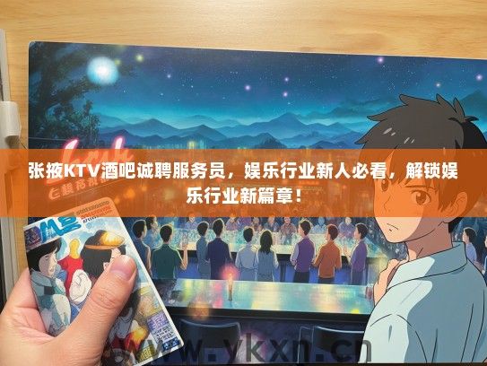 张掖KTV酒吧诚聘服务员，娱乐行业新人必看，解锁娱乐行业新篇章！