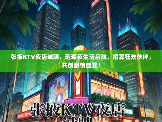 张掖KTV夜店诚聘，璀璨夜生活启航，招募狂欢伙伴，共创激情盛宴！