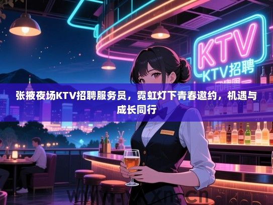 张掖夜场KTV招聘服务员,霓虹灯下青春邀约,机遇与成长同行 张掖夜场KTV招聘服务员,霓虹灯下青春邀约,机遇与成长同行